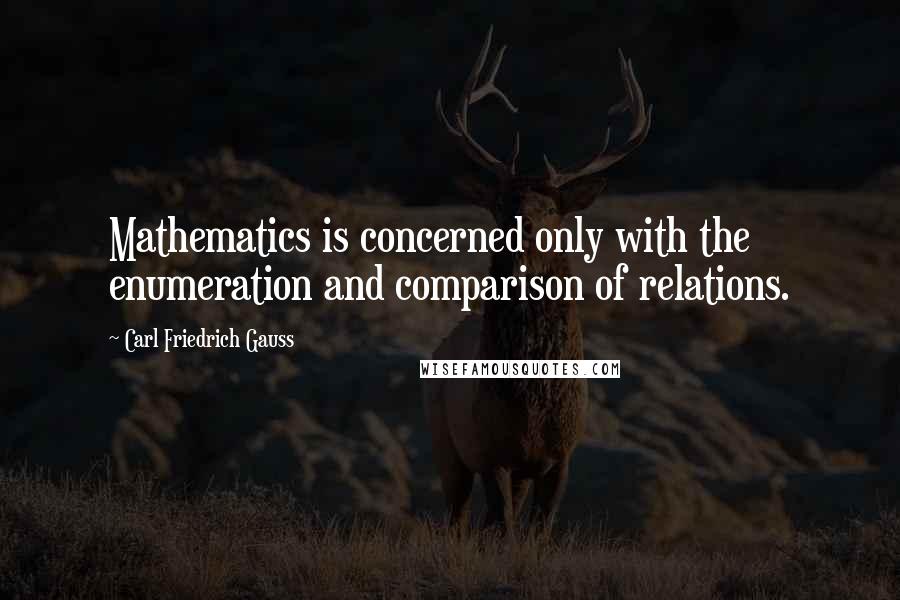 Carl Friedrich Gauss Quotes: Mathematics is concerned only with the enumeration and comparison of relations.
