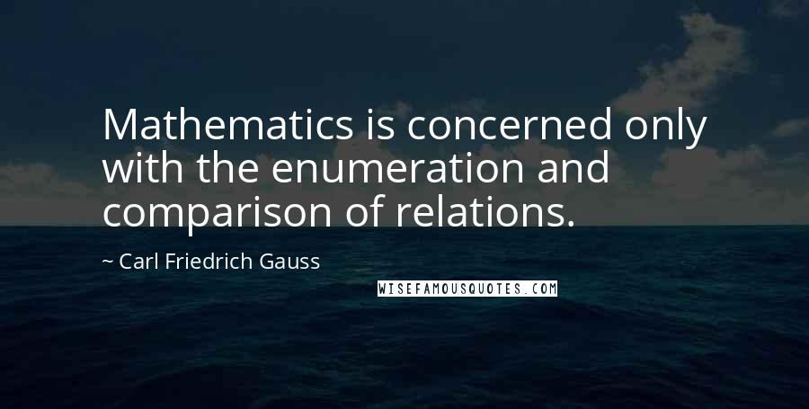 Carl Friedrich Gauss Quotes: Mathematics is concerned only with the enumeration and comparison of relations.