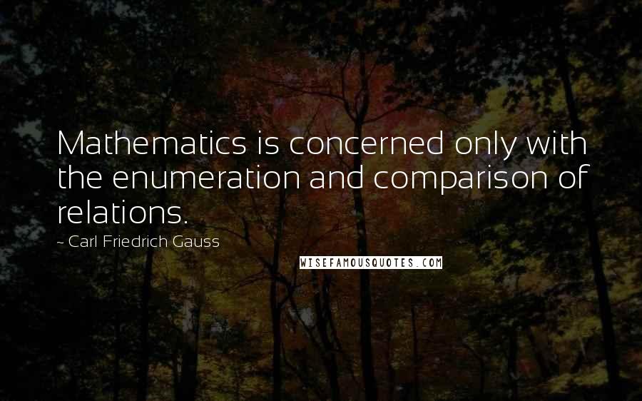 Carl Friedrich Gauss Quotes: Mathematics is concerned only with the enumeration and comparison of relations.