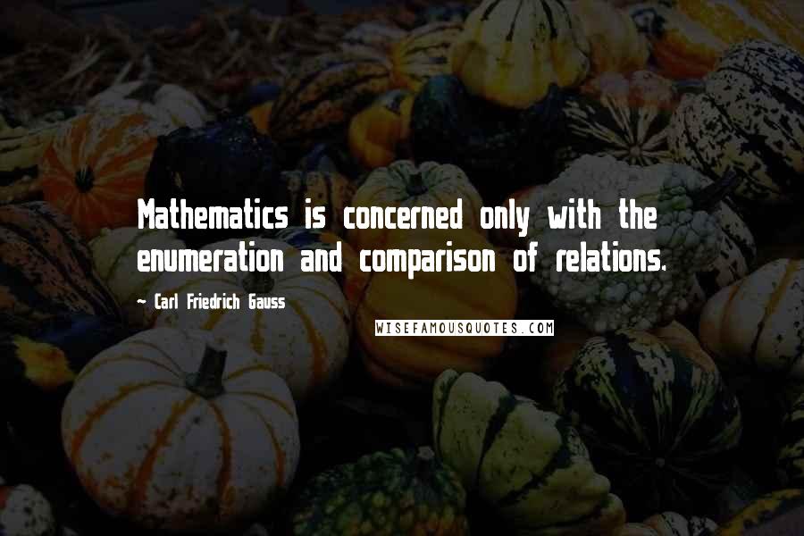 Carl Friedrich Gauss Quotes: Mathematics is concerned only with the enumeration and comparison of relations.