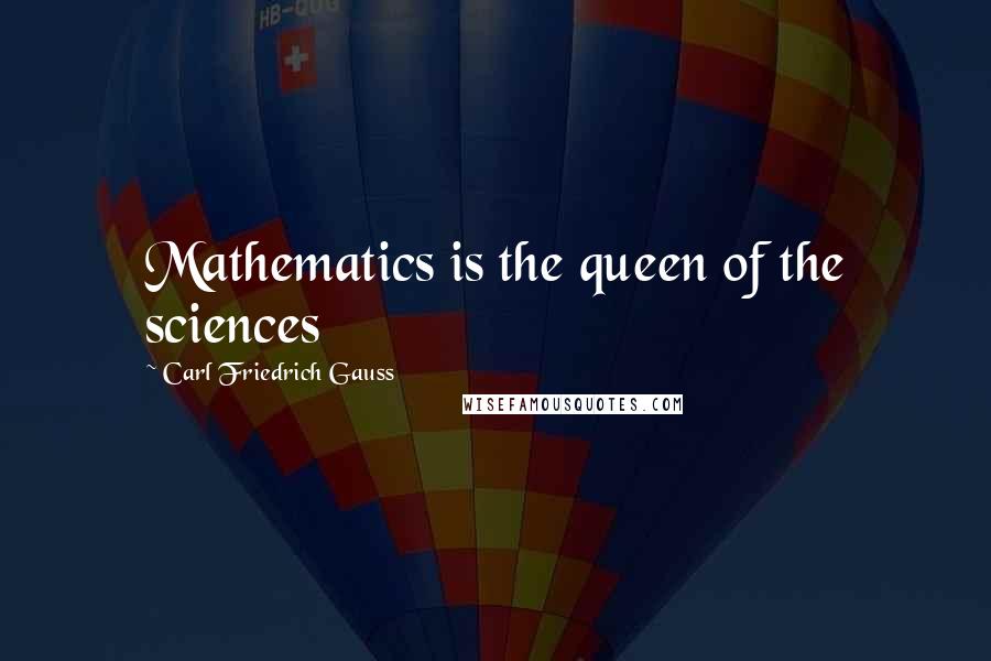 Carl Friedrich Gauss Quotes: Mathematics is the queen of the sciences