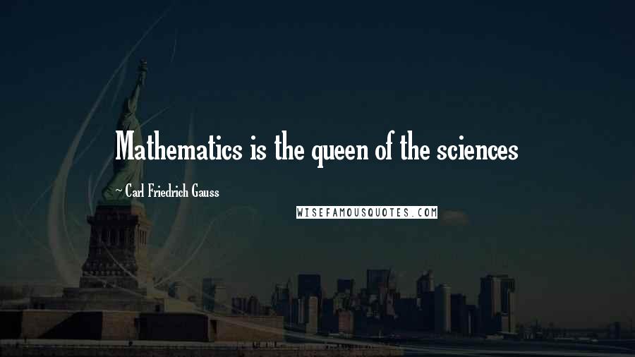 Carl Friedrich Gauss Quotes: Mathematics is the queen of the sciences