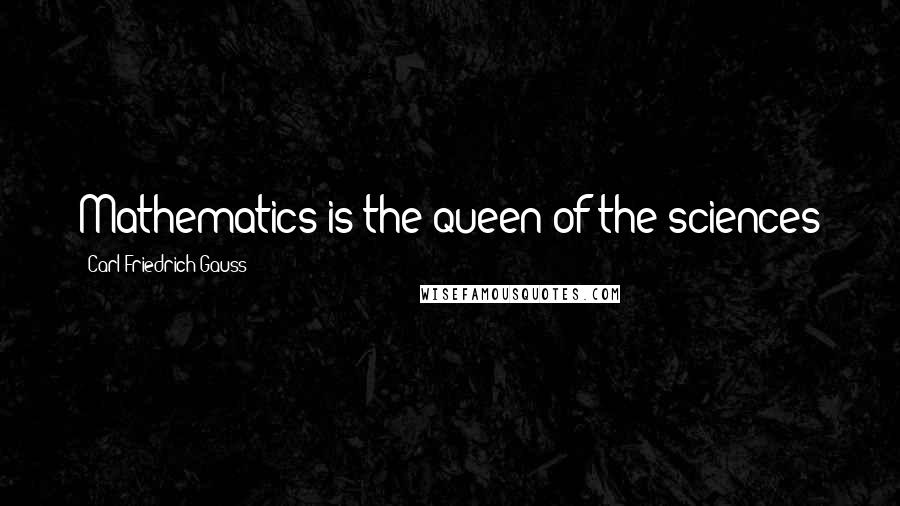 Carl Friedrich Gauss Quotes: Mathematics is the queen of the sciences