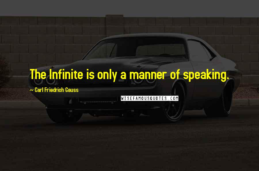 Carl Friedrich Gauss Quotes: The Infinite is only a manner of speaking.