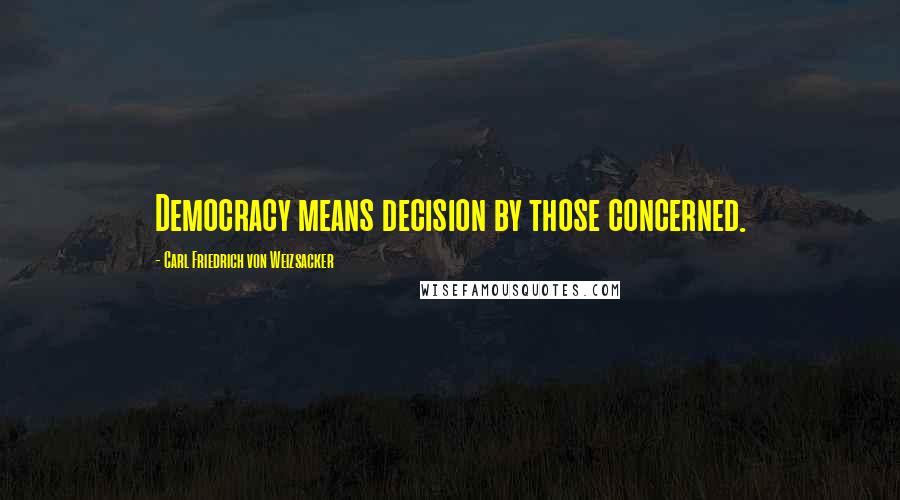 Carl Friedrich Von Weizsacker Quotes: Democracy means decision by those concerned.