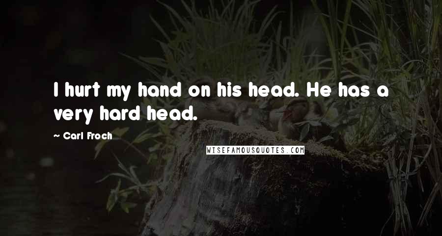 Carl Froch Quotes: I hurt my hand on his head. He has a very hard head.