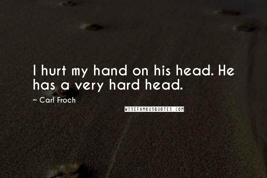 Carl Froch Quotes: I hurt my hand on his head. He has a very hard head.