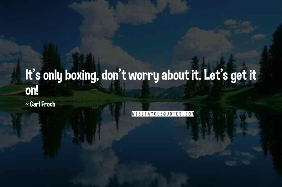 Carl Froch Quotes: It's only boxing, don't worry about it. Let's get it on!