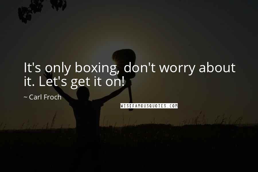 Carl Froch Quotes: It's only boxing, don't worry about it. Let's get it on!