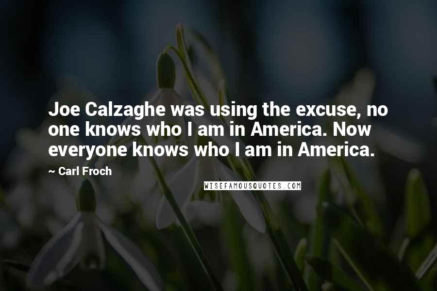 Carl Froch Quotes: Joe Calzaghe was using the excuse, no one knows who I am in America. Now everyone knows who I am in America.