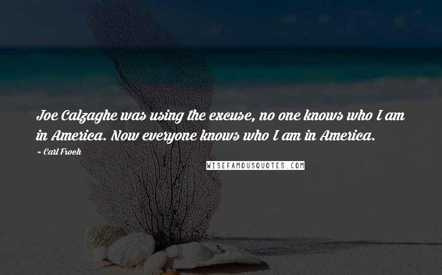 Carl Froch Quotes: Joe Calzaghe was using the excuse, no one knows who I am in America. Now everyone knows who I am in America.