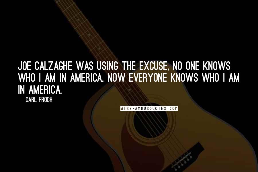 Carl Froch Quotes: Joe Calzaghe was using the excuse, no one knows who I am in America. Now everyone knows who I am in America.