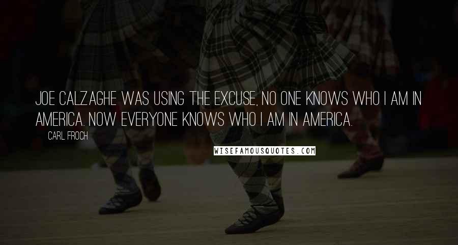 Carl Froch Quotes: Joe Calzaghe was using the excuse, no one knows who I am in America. Now everyone knows who I am in America.