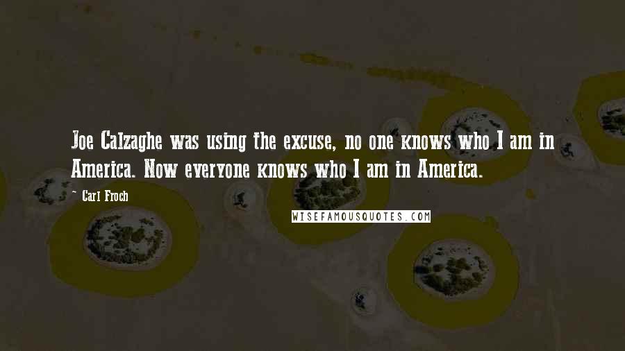 Carl Froch Quotes: Joe Calzaghe was using the excuse, no one knows who I am in America. Now everyone knows who I am in America.