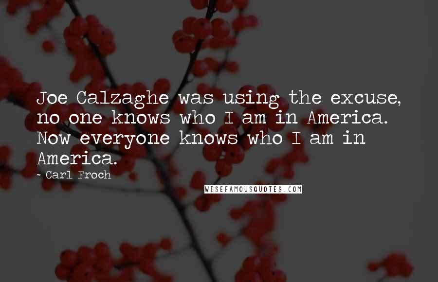 Carl Froch Quotes: Joe Calzaghe was using the excuse, no one knows who I am in America. Now everyone knows who I am in America.