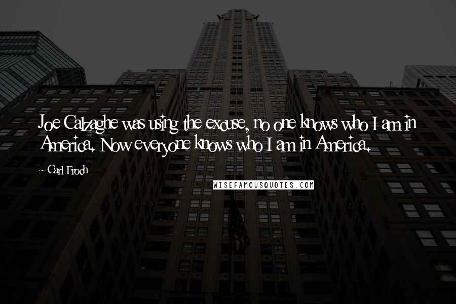 Carl Froch Quotes: Joe Calzaghe was using the excuse, no one knows who I am in America. Now everyone knows who I am in America.
