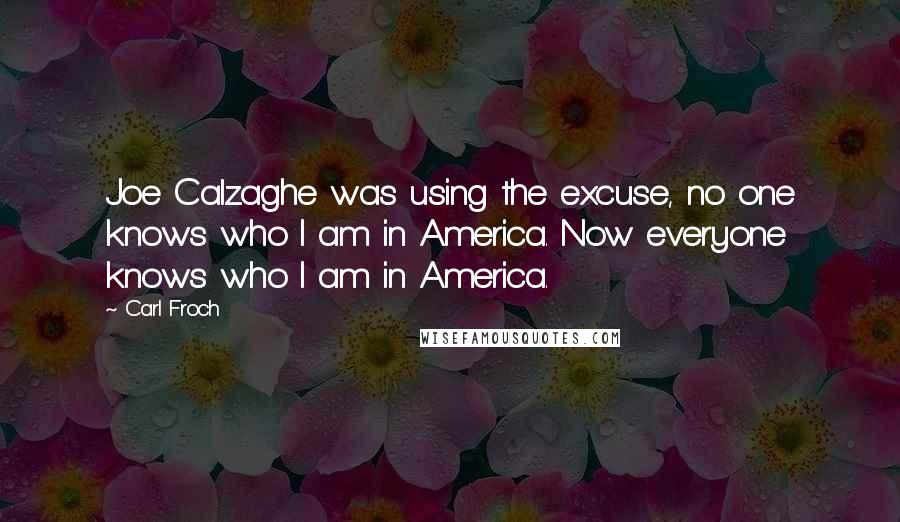 Carl Froch Quotes: Joe Calzaghe was using the excuse, no one knows who I am in America. Now everyone knows who I am in America.