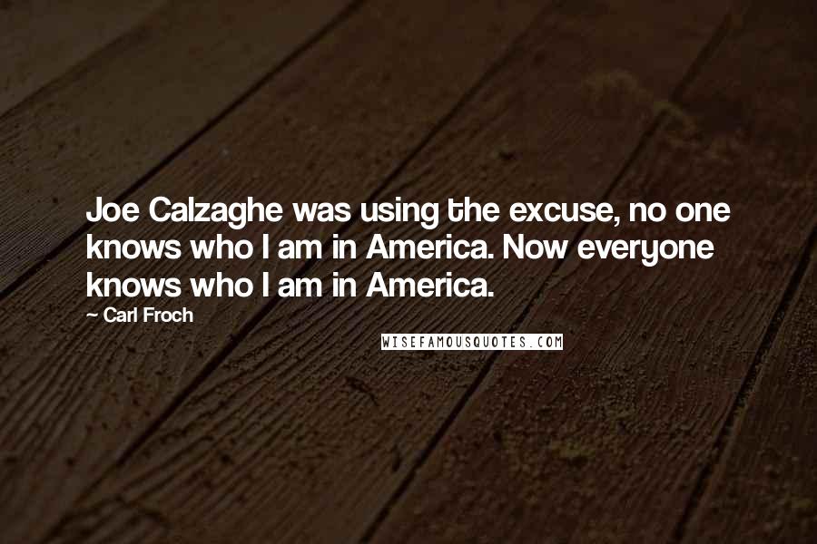 Carl Froch Quotes: Joe Calzaghe was using the excuse, no one knows who I am in America. Now everyone knows who I am in America.