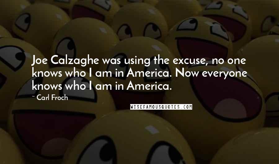 Carl Froch Quotes: Joe Calzaghe was using the excuse, no one knows who I am in America. Now everyone knows who I am in America.