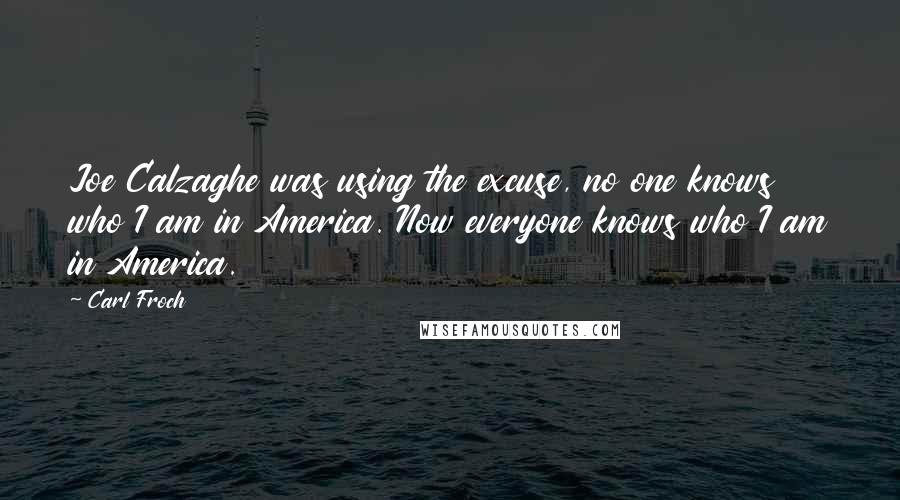 Carl Froch Quotes: Joe Calzaghe was using the excuse, no one knows who I am in America. Now everyone knows who I am in America.