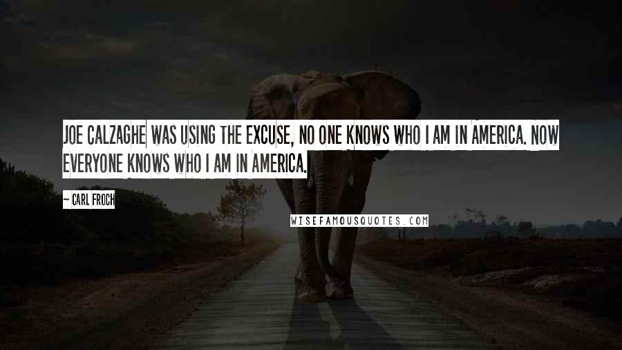 Carl Froch Quotes: Joe Calzaghe was using the excuse, no one knows who I am in America. Now everyone knows who I am in America.