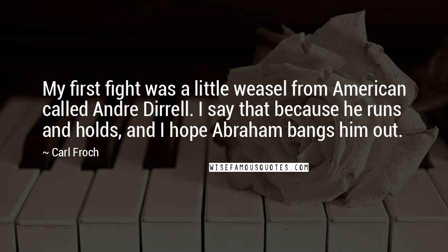 Carl Froch Quotes: My first fight was a little weasel from American called Andre Dirrell. I say that because he runs and holds, and I hope Abraham bangs him out.