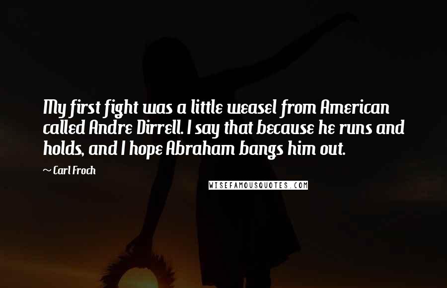 Carl Froch Quotes: My first fight was a little weasel from American called Andre Dirrell. I say that because he runs and holds, and I hope Abraham bangs him out.