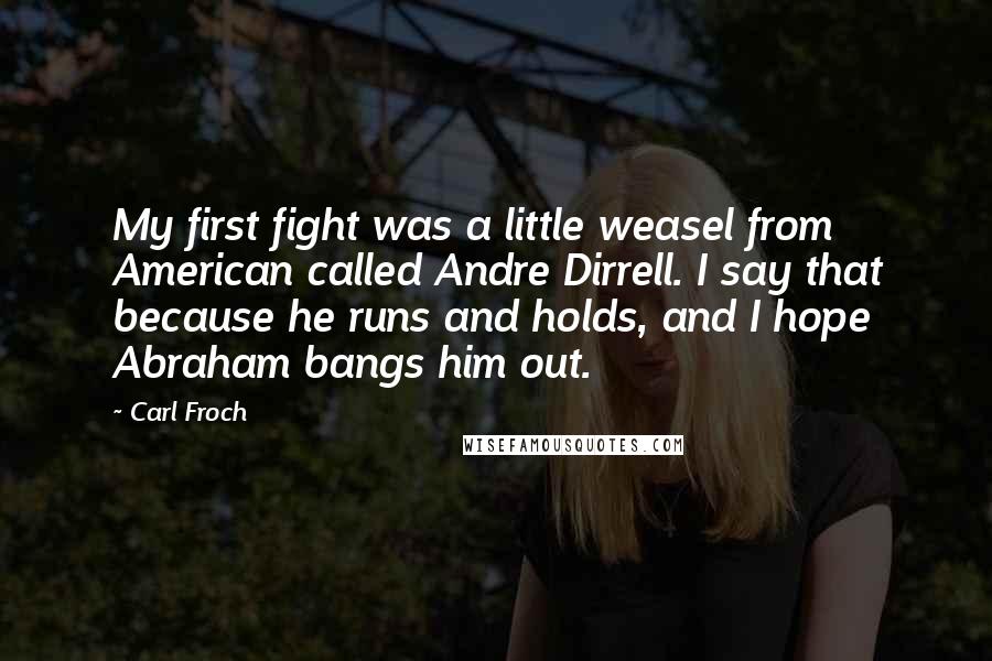 Carl Froch Quotes: My first fight was a little weasel from American called Andre Dirrell. I say that because he runs and holds, and I hope Abraham bangs him out.