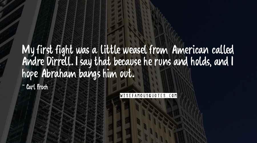 Carl Froch Quotes: My first fight was a little weasel from American called Andre Dirrell. I say that because he runs and holds, and I hope Abraham bangs him out.