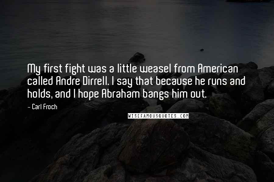 Carl Froch Quotes: My first fight was a little weasel from American called Andre Dirrell. I say that because he runs and holds, and I hope Abraham bangs him out.