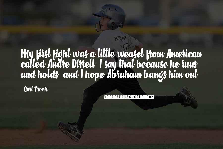 Carl Froch Quotes: My first fight was a little weasel from American called Andre Dirrell. I say that because he runs and holds, and I hope Abraham bangs him out.