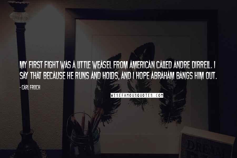 Carl Froch Quotes: My first fight was a little weasel from American called Andre Dirrell. I say that because he runs and holds, and I hope Abraham bangs him out.