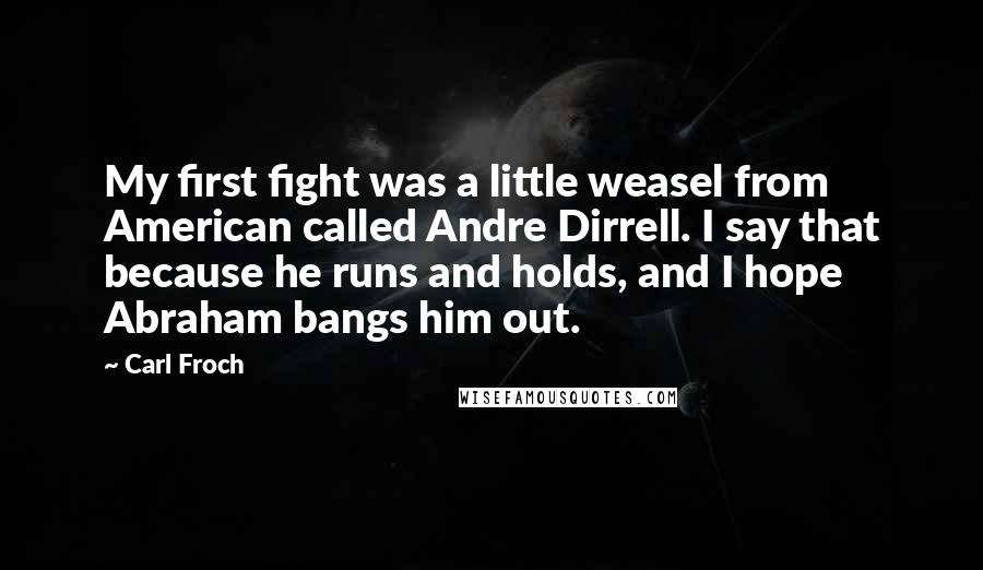 Carl Froch Quotes: My first fight was a little weasel from American called Andre Dirrell. I say that because he runs and holds, and I hope Abraham bangs him out.