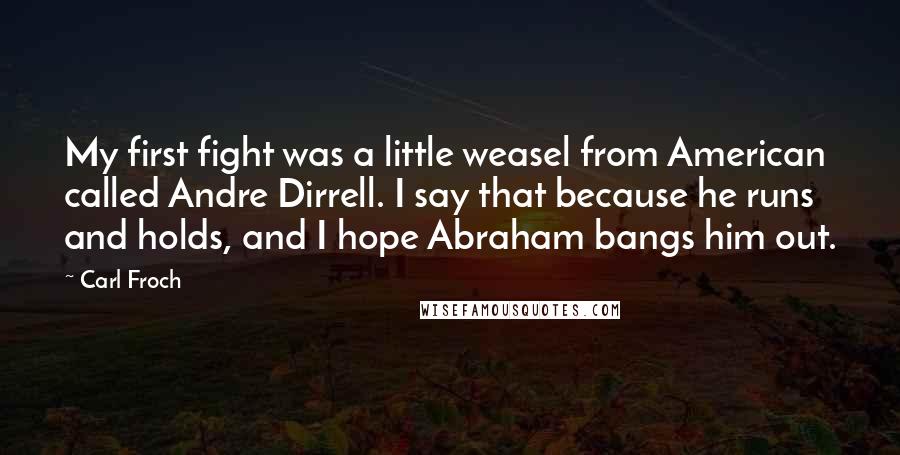 Carl Froch Quotes: My first fight was a little weasel from American called Andre Dirrell. I say that because he runs and holds, and I hope Abraham bangs him out.