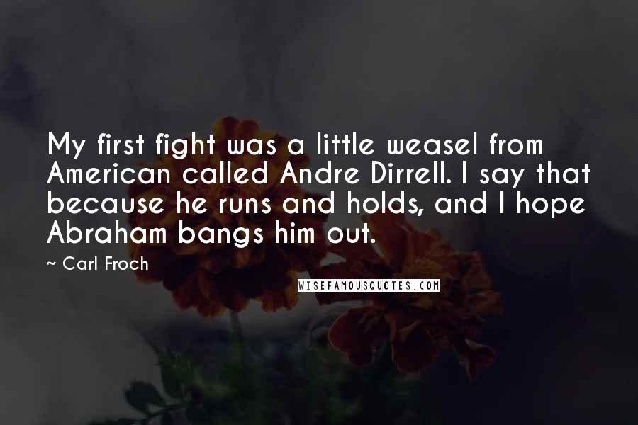 Carl Froch Quotes: My first fight was a little weasel from American called Andre Dirrell. I say that because he runs and holds, and I hope Abraham bangs him out.