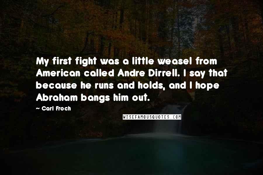 Carl Froch Quotes: My first fight was a little weasel from American called Andre Dirrell. I say that because he runs and holds, and I hope Abraham bangs him out.