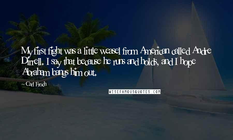 Carl Froch Quotes: My first fight was a little weasel from American called Andre Dirrell. I say that because he runs and holds, and I hope Abraham bangs him out.