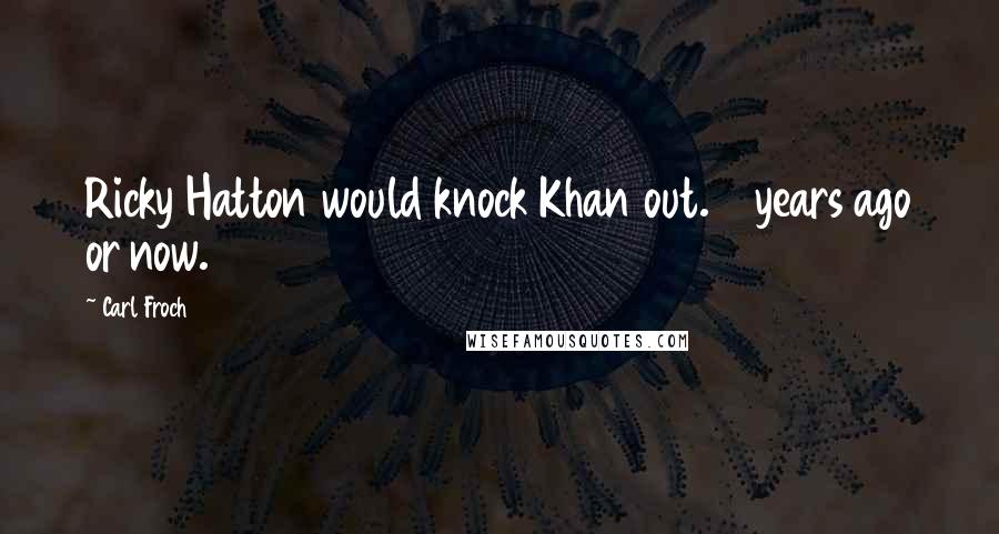 Carl Froch Quotes: Ricky Hatton would knock Khan out. 5 years ago or now.