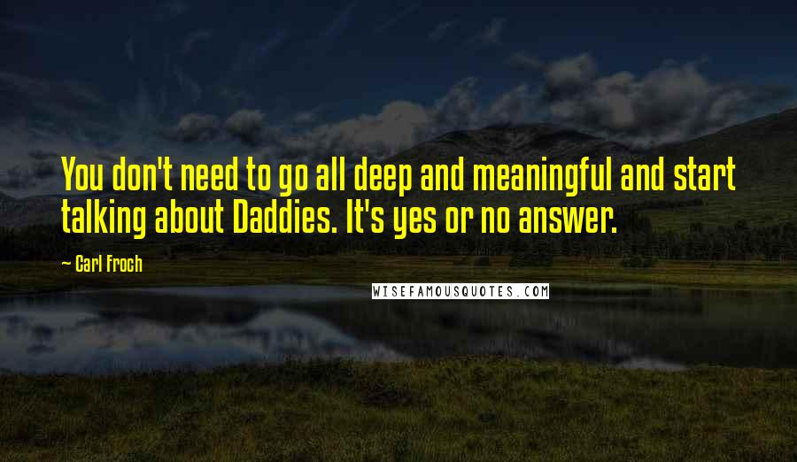 Carl Froch Quotes: You don't need to go all deep and meaningful and start talking about Daddies. It's yes or no answer.