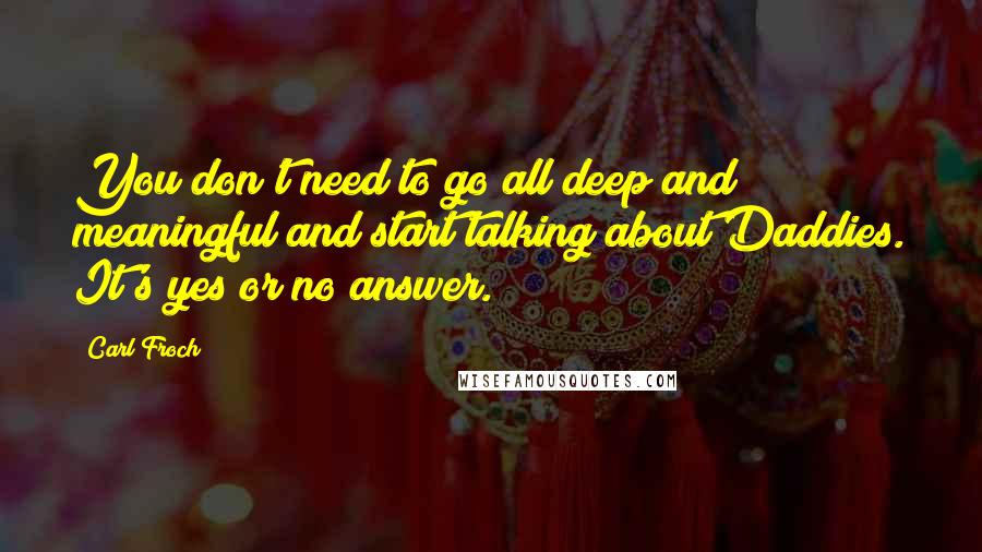 Carl Froch Quotes: You don't need to go all deep and meaningful and start talking about Daddies. It's yes or no answer.