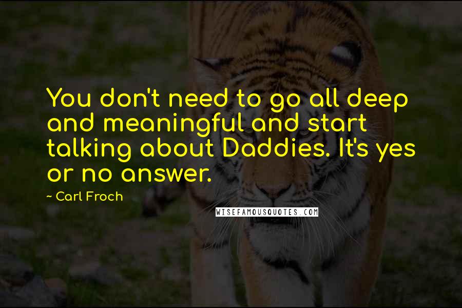 Carl Froch Quotes: You don't need to go all deep and meaningful and start talking about Daddies. It's yes or no answer.