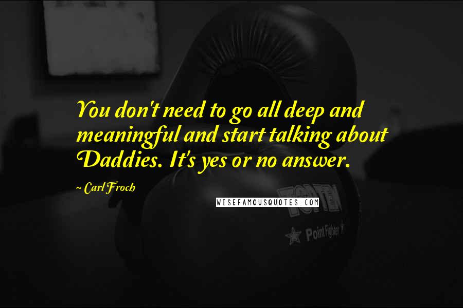 Carl Froch Quotes: You don't need to go all deep and meaningful and start talking about Daddies. It's yes or no answer.