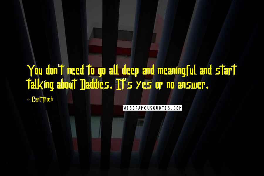Carl Froch Quotes: You don't need to go all deep and meaningful and start talking about Daddies. It's yes or no answer.