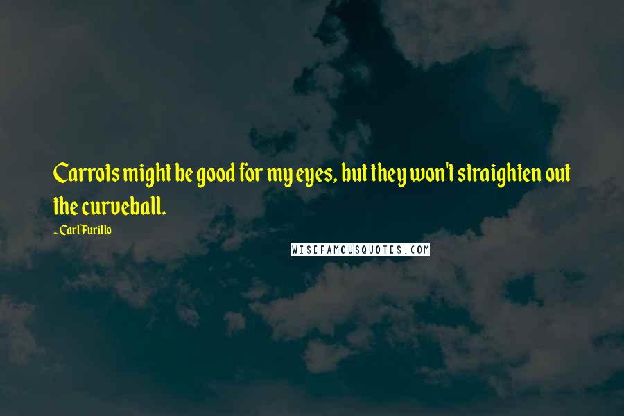 Carl Furillo Quotes: Carrots might be good for my eyes, but they won't straighten out the curveball.