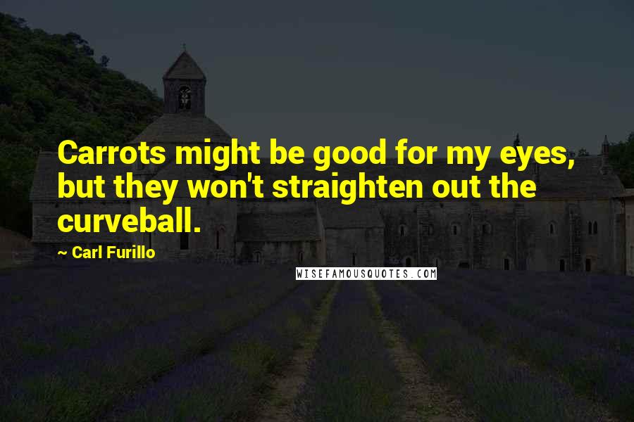 Carl Furillo Quotes: Carrots might be good for my eyes, but they won't straighten out the curveball.