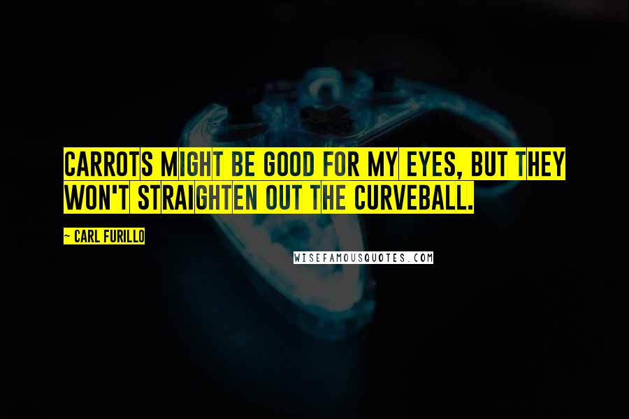 Carl Furillo Quotes: Carrots might be good for my eyes, but they won't straighten out the curveball.