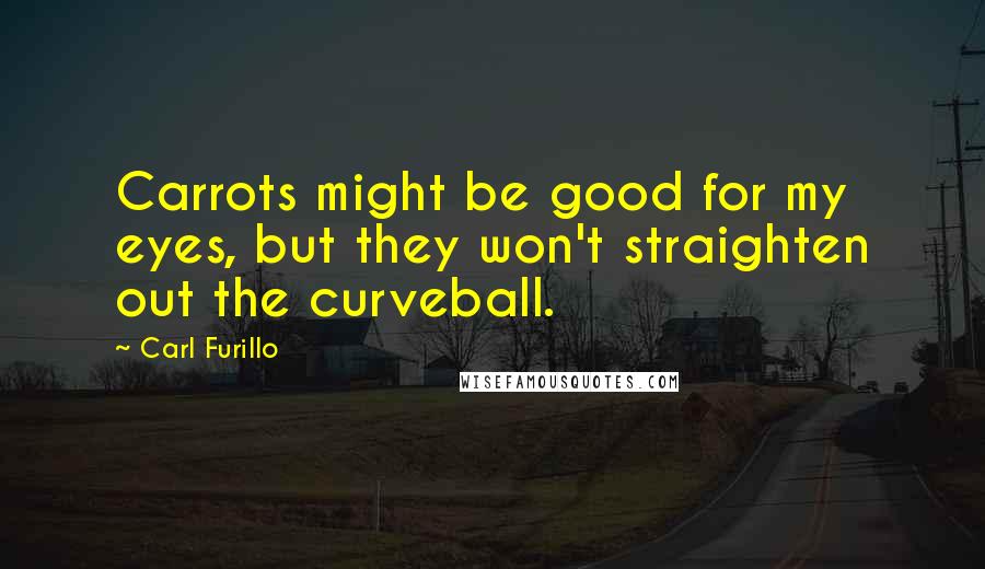 Carl Furillo Quotes: Carrots might be good for my eyes, but they won't straighten out the curveball.