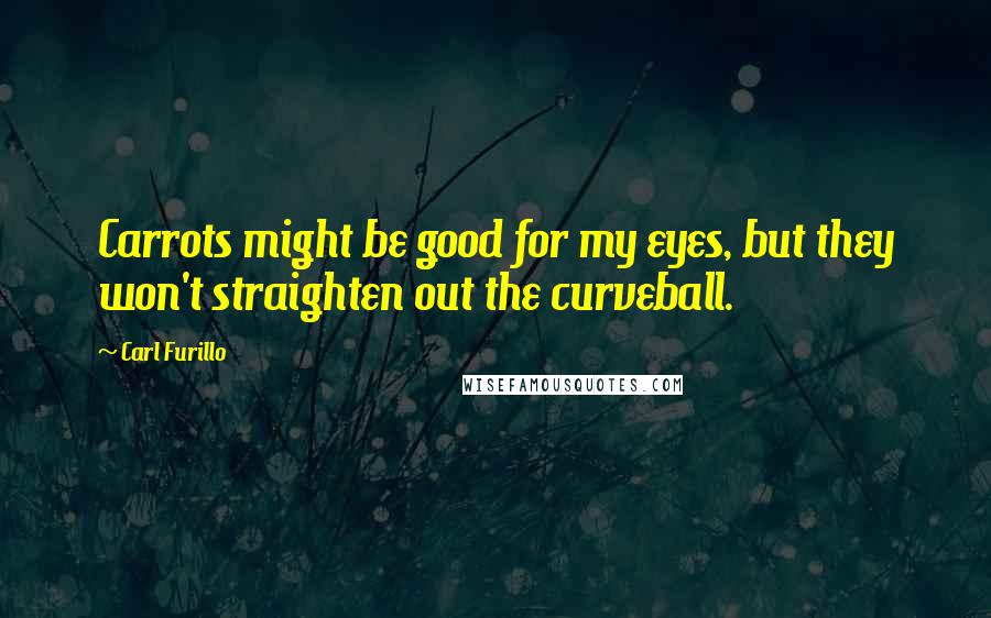 Carl Furillo Quotes: Carrots might be good for my eyes, but they won't straighten out the curveball.