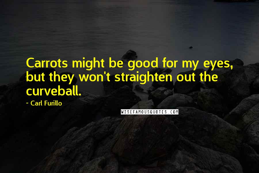Carl Furillo Quotes: Carrots might be good for my eyes, but they won't straighten out the curveball.