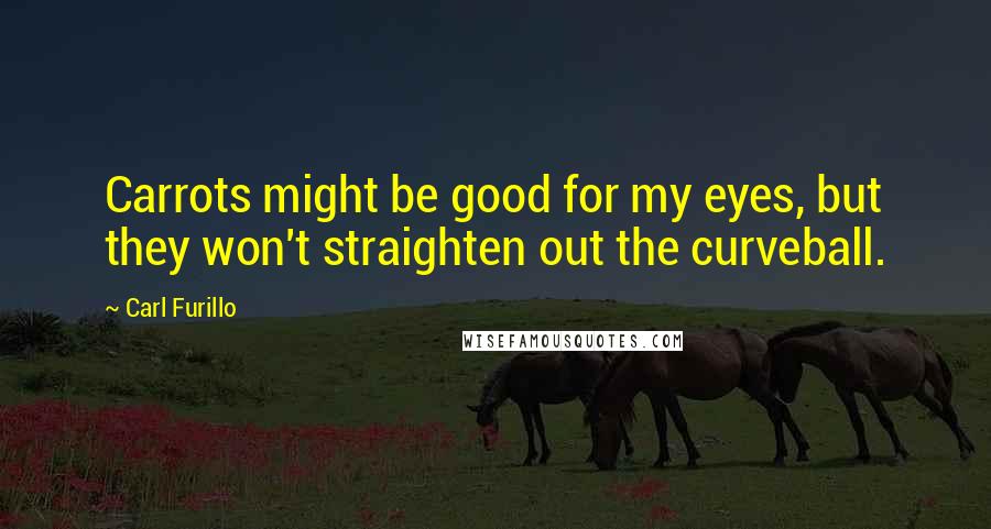 Carl Furillo Quotes: Carrots might be good for my eyes, but they won't straighten out the curveball.